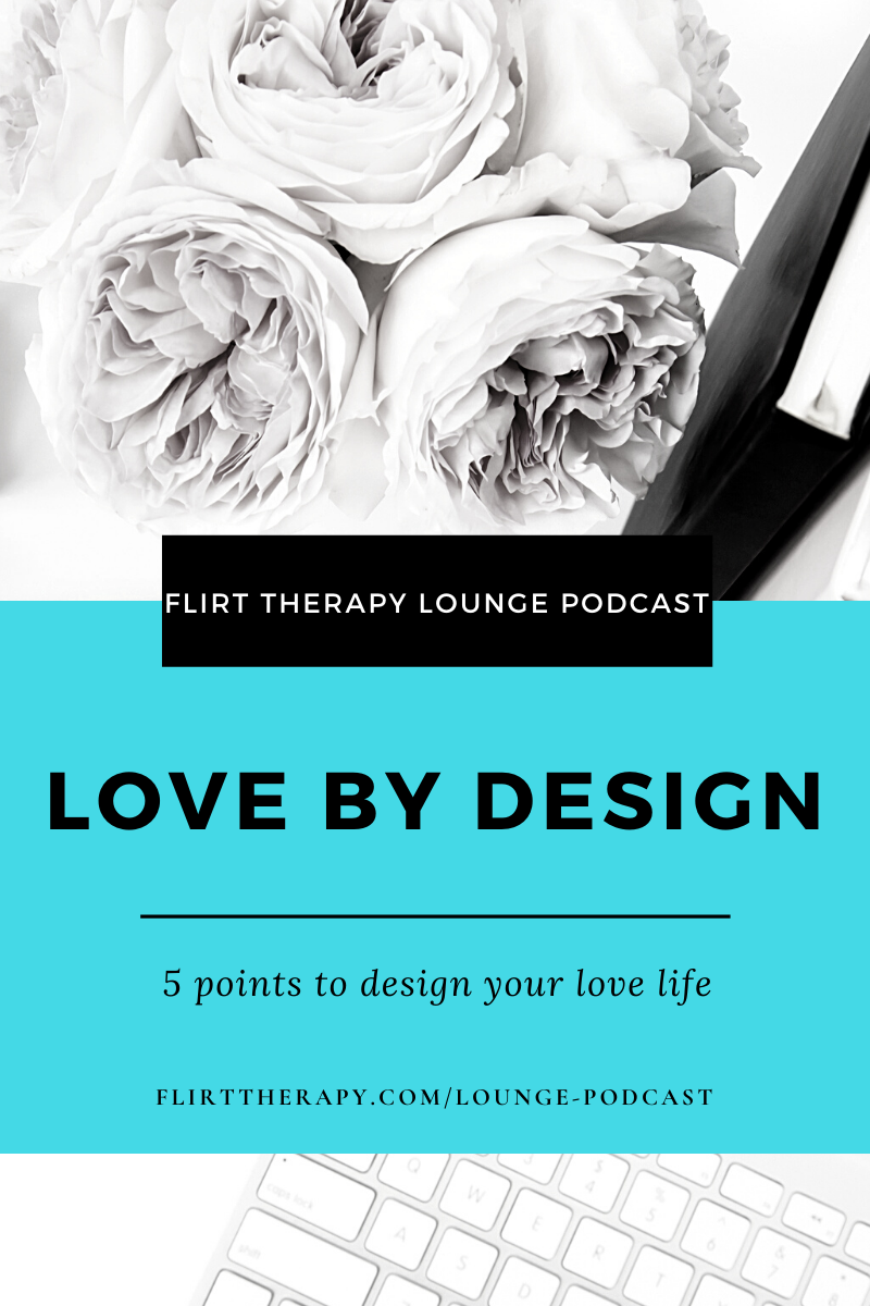 Love By Design...5 Points To Designing Your Love Life Flirt Therapy